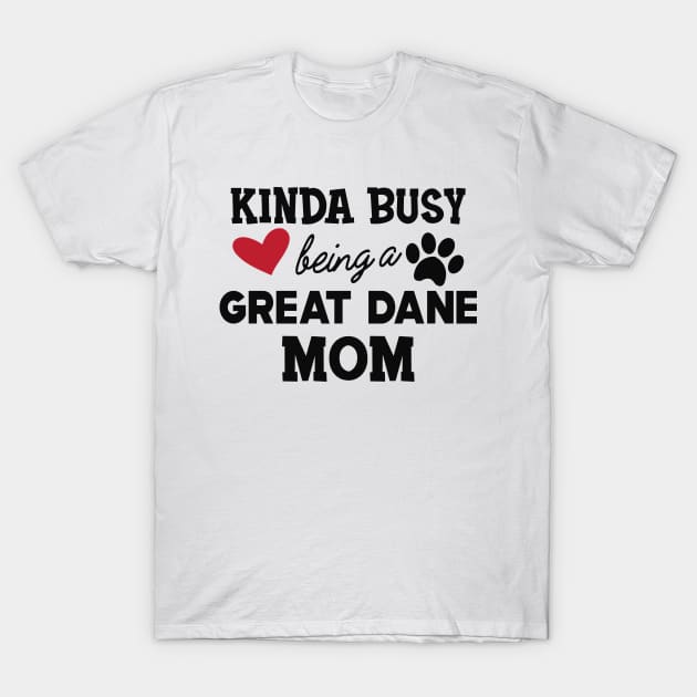 Great Dane Dog - Kinda busy being a great dane mom T-Shirt by KC Happy Shop